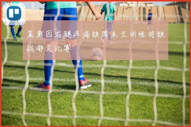 莱奥因右腿疼痛缺席米兰训练将缺战都灵比赛