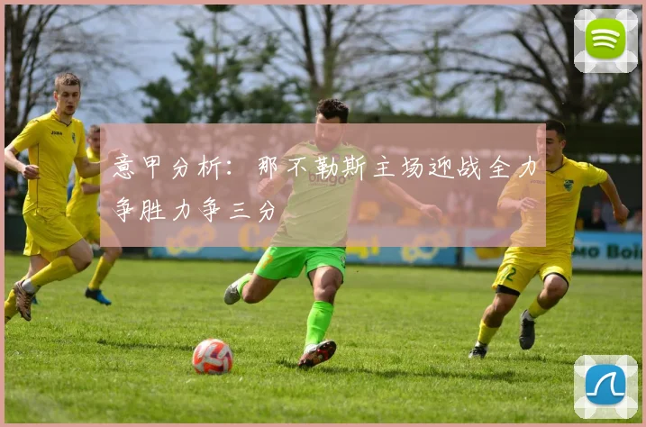 意甲分析：那不勒斯主场迎战全力争胜力争三分