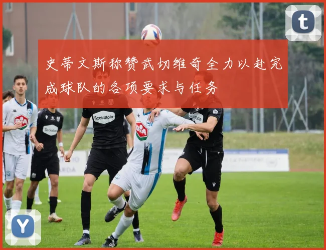 史蒂文斯称赞武切维奇全力以赴完成球队的各项要求与任务