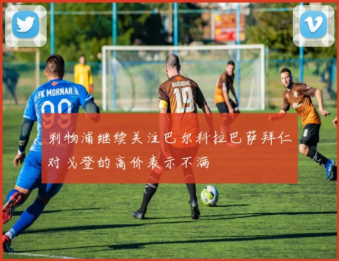 利物浦继续关注巴尔科拉巴萨拜仁对戈登的高价表示不满
